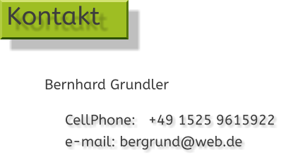 CellPhone:   +49 1525 9615922 e-mail: bergrund@web.de  Kontakt Bernhard Grundler