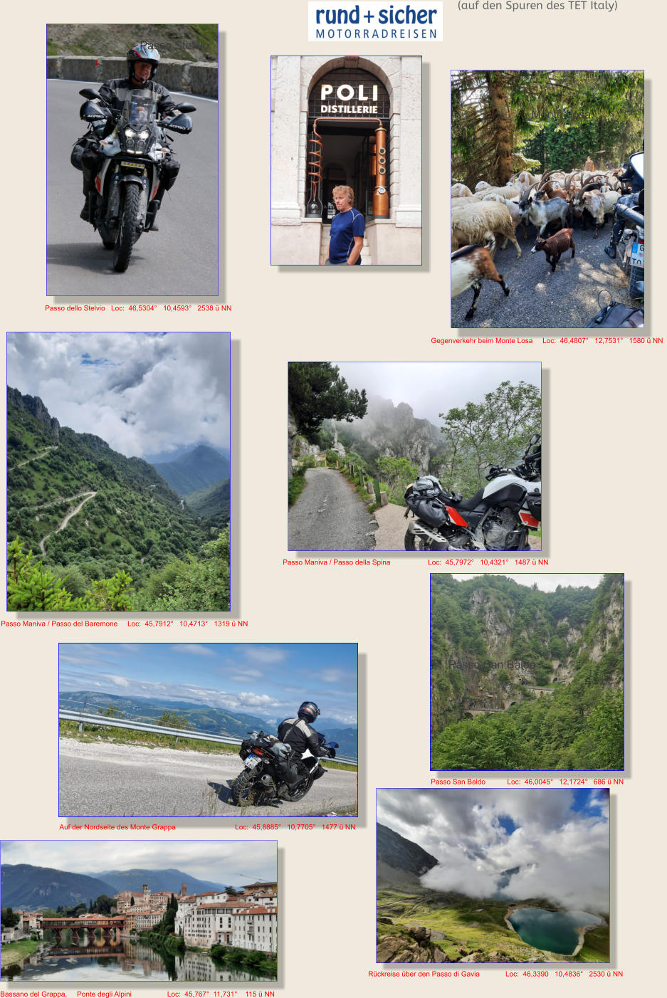 .   Passo dello Stelvio   Loc:  46,5304°   10,4593°   2538 ü NN    Passo Maniva / Passo della Spina Passo Maniva / Passo della Spina Passo Maniva / Passo del Baremone     Loc:  45,7912°   10,4713°   1319 ü NN  Passo Maniva / Passo della Spina                   Loc:  45,7972°   10,4321°   1487 ü NN  Passo Gavia Rückreise über den Passo di Gavia             Loc:  46,3390   10,4836°   2530 ü NN  Gegenverkehr beim Monte Losa     Loc:  46,4807°   12,7531°   1580 ü NN  Auf der Nordseite des Monte Grappa                              Loc:  45,8885°   10,7705°   1477 ü NN  Passo San Baldo           Loc:  46,0045°   12,1724°   686 ü NN  Passo San Baldo Monte Losa Ponte Veccio Bassano del Grappa Passo Stelvio (auf den Spuren des TET Italy) Bassano del Grappa,     Ponte degli Alpini                  Loc:  45,767°  11,731°    115 ü NN