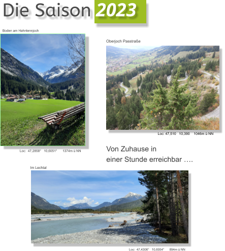 Die Saison 2023  Loc:  47,2858°   10,6051°      1374m ü NN Loc:  47,4306°   10,6054°      894m ü NN Im Lechtal Boden am Hahntennjoch Von Zuhause in  einer Stunde erreichbar …. Oberjoch Passtraße Loc: 47,510   10,390    1046m ü NN
